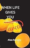 When Life Gives You Cancer