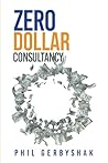 Zero Dollar Consultancy: How to Start Your Consulting Business with Little or No Money!