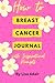 How to Breast Cancer Journal with Inspirational Prompts by Lisa Adair
