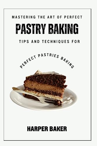Mastering the Art of Perfect Pastry Baking: Tips and Techniques for Perfect Pastries Baking (Paperback)