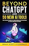 Beyond ChatGPT and 50 New AI Tools: The Ultimate Guide to Discovering Cutting-Edge AI Tools Beyond ChatGPT (How To Make Money Book 6) Beyond ChatGPT and 50 New AI Tools: The Ultimate Guide to Discovering Cutting-Edge AI Tools Beyond ChatGPT (How To Make Money Book 6)
