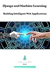 Django and Machine Learning: Building Intelligent Web Applications