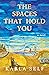 The Spaces That Hold You by Karla Self The Spaces That Hold You by Karla Self