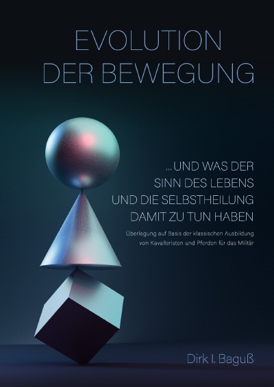 Evolution der Bewegung: Und was der Sinn des Lebens und die Selbstheilung damit zu tun haben. Überlegungen auf Basis der klassischen Ausbildung von  Kavalleristen und Pferden für das Militär.