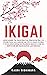 Ikigai: Descubre tu Propósito, Encuentra la Plenitud, Alcanza la Felicidad Plena y Vive una Vida Extraordinaria con el Método de Sabiduría Japonesa (Spanish Edition)