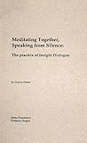 Meditating Together, Speaking From Silence: The Practice of Insight Dialogue Meditating Together, Speaking From Silence: The Practice of Insight Dialogue