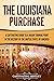 The Louisiana Purchase: A Captivating Guide to a Major Turning Point in the History of the United States of America