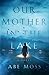 Our Mother in the Lake: A Novel