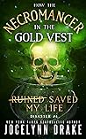How the Necromancer in the Gold Vest Saved My Life by Jocelynn Drake
