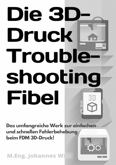 Die 3D-Druck Troubleshooting Fibel: Das umfangreiche Werk zur einfachen und schnellen Fehlerbehebung beim FDM 3D-Druck! (German Edition)