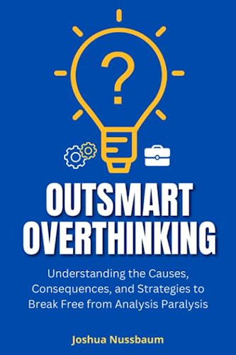 Outsmart Overthinking: Understanding the Causes, Consequences, and Strategies to Break Free from Analysis Paralysis (The Productivity Unleashed)