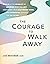 The Courage to Walk Away: Move On After Infidelity by Mourning What You Lost, Identifying Your Relationship Needs, and Empowering Yourself for the Future