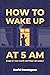 How to wake up at 5 AM even if you hate getting up early