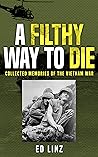 A Filthy Way to Die: Collected Memories of the Vietnam War A Filthy Way to Die: Collected Memories of the Vietnam War