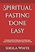 Spiritual Fasting Done Easy by Sheila White