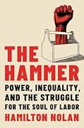 The Hammer: Power, Inequality, and the Struggle for the Soul of Labor
