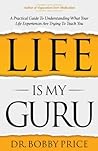 Life Is My Guru: A Practical Guide to Understanding What Your Life Experiences Are Trying to Teach You