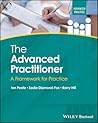 The Advanced Practitioner: A Framework for Practice (Advanced Clinical Practice) The Advanced Practitioner: A Framework for Practice (Advanced Clinical Practice)
