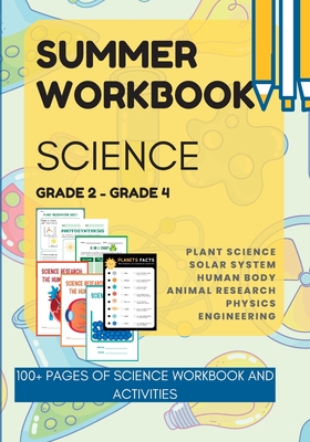 Summer SCIENCE Workbook for Grade 2 to Grade 4 - Plant science, Solar System, Human Body Research, Animal Research, Physical Science and Engineering: 100+ Pages of Science Workbook and Activities