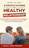 Learn to Love: A Couple's Guide to a Healthy Relationship: How to Cultivate Intimacy, Enhance Passion, Strengthen Commitment, and Improve Communication While Resolving Conflict With Your Partner