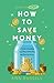 How To Save Money: A Guide to Spending Less While Still Getting The Most Out of Life