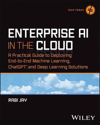 Enterprise AI in the Cloud: A Practical Guide to Deploying End-to-End Machine Learning and ChatGPT Solutions (Tech Today)