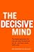 The Decisive Mind: The ultimate smart thinking guide to making the right choice every time, for fans of THE ART OF THINKING CLEARLY