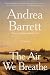 The Air We Breathe by Andrea Barrett