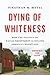 Dying of Whiteness: How the Politics of Racial Resentment Is Killing America's Heartland