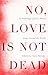No, Love is Not Dead: An An...