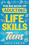 The Big Book of Adulting Life Skills for Teens: A Complete Guide to All the Crucial Life Skills They Don’t Teach You in School for Teenagers (Life Skill Handbooks) The Big Book of Adulting Life Skills for Teens: A Complete Guide to All the Crucial Life Skills They Don’t Teach You in School for Teenagers (Life Skill Handbooks)