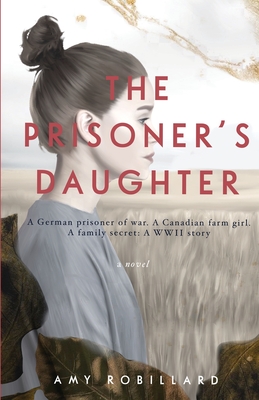 The Prisoner's Daughter: A German prisoner of war. A Canadian farmgirl. A family secret: A WWII story