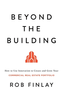 Beyond the Building: How to Use Innovation to Create and Grow Your Commercial Real Estate Portfolio (Paperback)