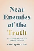 Near Enemies of the Truth: Avoid the Pitfalls of the Spiritual Life and Become Radically Free