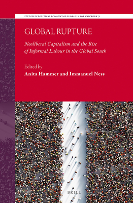 Global Rupture: Neoliberal Capitalism and the Rise of Informal Labour in the Global South (Studies in Political Economy of Global Labor and Work, 1)