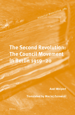 The Second Revolution: The Council Movement in Berlin 1919–20 (Historical Materialism Book Series, 284)