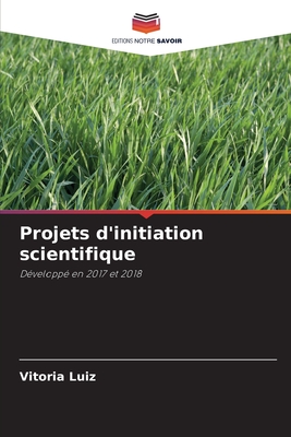 Projets d'initiation scientifique: Développé en 2017 et 2018 (French Edition)