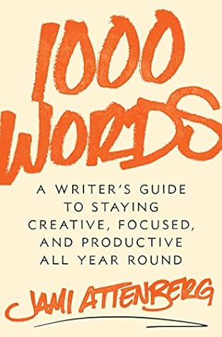 1000 Words: A Writer's Guide to Staying Creative, Focused, and Productive All Year Round