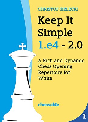 Keep It Simple 1.e4 2.0: A Rich and Dynamic Chess Opening Repertoire for White (Hardcover)