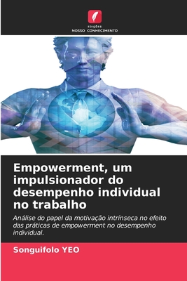 Empowerment, um impulsionador do desempenho individual no trabalho: Análise do papel da motivação intrínseca no efeito das práticas de empowerment no desempenho individual. (Portuguese Edition)