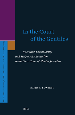 In the Court of the Gentiles: Narrative, Exemplarity, and Scriptural Adaptation in the Court-Tales of Flavius Josephus (Supplements to the Journal for the Study of Judaism, 209)