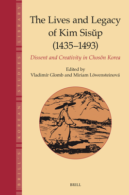 The Lives and Legacy of Kim Sisŭp (1435–1493): Dissent and Creativity in Chosŏn Korea (Brill's Korean Studies Library, 7)