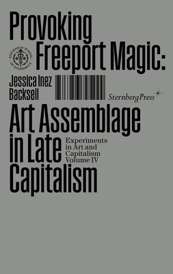 Provoking the Freeport Magic: Art Assemblage in Late Capitalism (Sternberg Press / Experiments in Art and Capitalism)