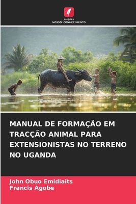 MANUAL DE FORMAÇÃO EM TRACÇÃO ANIMAL PARA EXTENSIONISTAS NO TERRENO NO UGANDA (Portuguese Edition)