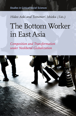 The Bottom Worker in East Asia: Composition and Transformation under Neoliberal Globalization (Studies in Critical Social Sciences, 262)