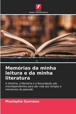 Memórias da minha leitura e da minha literatura: A História, a Memória e a Recordação são interdependentes para dar vida aos tempos e momentos do passado (Portuguese Edition)