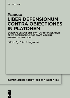 Liber Defensionum contra Obiectiones in Platonem: Cardinal Bessarion’s Own Latin Translation of His Greek Defense of Plato against George of Trebizond (Byzantinisches Archiv – Series Philosophica, 6)
