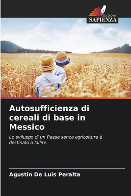 Autosufficienza di cereali di base in Messico: Lo sviluppo di un Paese senza agricoltura è destinato a fallire. (Italian Edition)