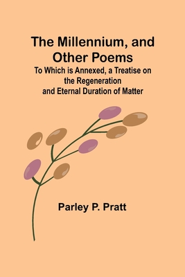 The Millennium, and Other Poems; To Which is Annexed, a Treatise on the Regeneration and Eternal Duration of Matter (Paperback)