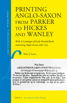 Printing Anglo-Saxon from Parker to Hickes and Wanley: With a Catalogue of Early Printed Books Containing Anglo-Saxon 1566–1705 (Library of the Written Word, 105)